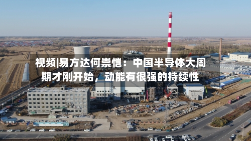 视频|易方达何崇恺：中国半导体大周期才刚开始	，动能有很强的持续性-第3张图片