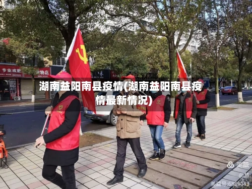湖南益阳南县疫情(湖南益阳南县疫情最新情况)-第3张图片