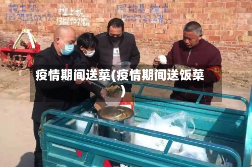 疫情期间送菜(疫情期间送饭菜)-第2张图片