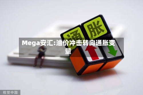 Mega安汇:油价冲击转向通胀变量-第2张图片