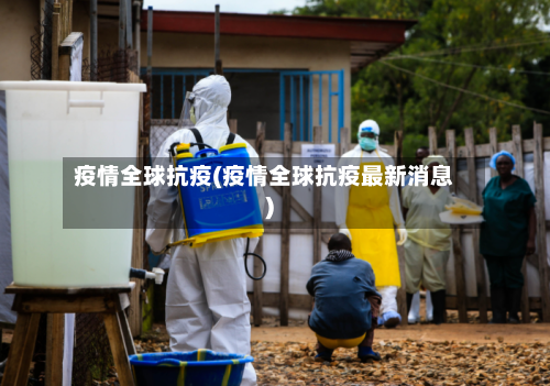 疫情全球抗疫(疫情全球抗疫最新消息)-第2张图片