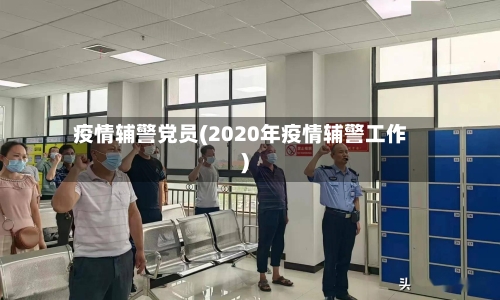 疫情辅警党员(2020年疫情辅警工作)