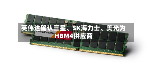 英伟达确认三星、SK海力士	、美光为HBM4供应商-第2张图片