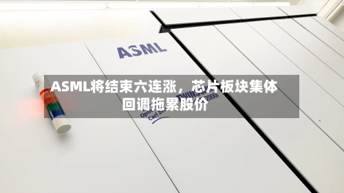 ASML将结束六连涨，芯片板块集体回调拖累股价-第2张图片