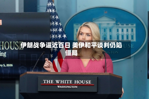伊朗战争逼近百日 美伊和平谈判仍陷僵局-第2张图片