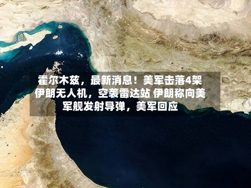 霍尔木兹，最新消息！美军击落4架伊朗无人机，空袭雷达站 伊朗称向美军舰发射导弹	，美军回应-第3张图片