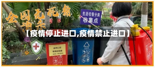 【疫情停止进口,疫情禁止进口】-第2张图片