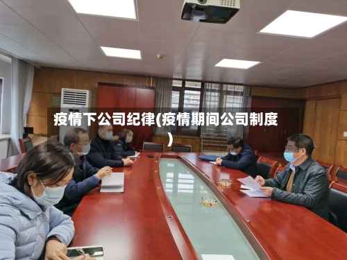 疫情下公司纪律(疫情期间公司制度)