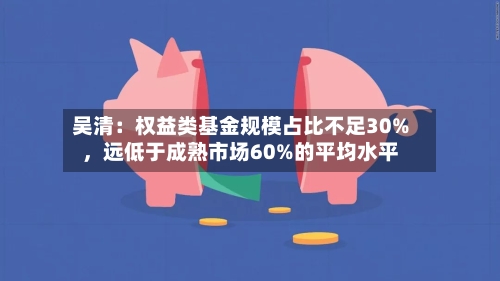 吴清：权益类基金规模占比不足30%，远低于成熟市场60%的平均水平-第2张图片