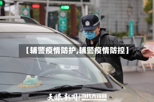 【辅警疫情防护,辅警疫情防控】