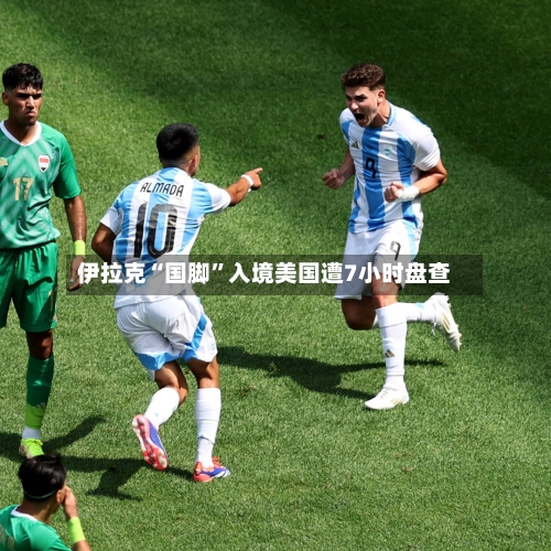 伊拉克“国脚	”入境美国遭7小时盘查-第2张图片