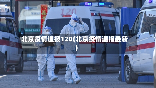 北京疫情通报120(北京疫情通报最新)-第2张图片