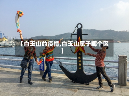 【白玉山的疫情,白玉山属于哪个区】