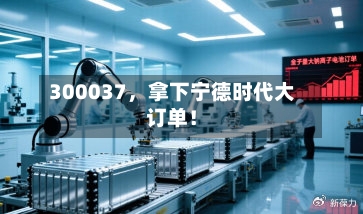 300037，拿下宁德时代大订单！-第2张图片