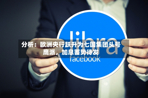分析：欧洲央行跃升为七国集团头号鹰派，加息蓄势待发