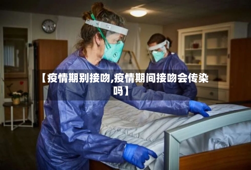 【疫情期别接吻,疫情期间接吻会传染吗】-第2张图片