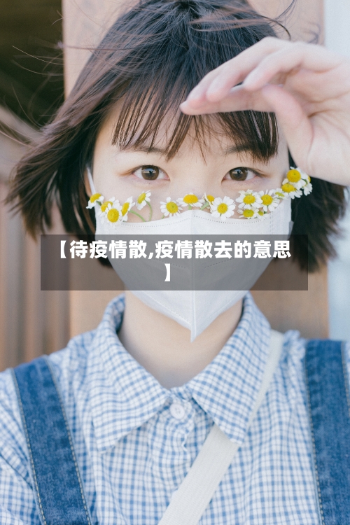 【待疫情散,疫情散去的意思】