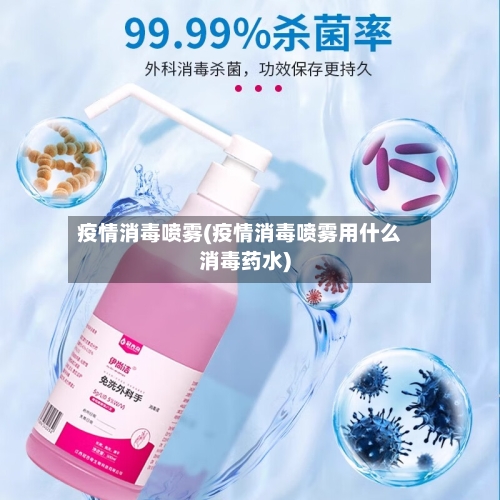 疫情消毒喷雾(疫情消毒喷雾用什么消毒药水)-第3张图片