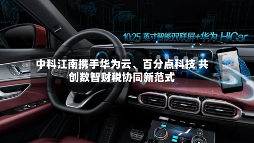 中科江南携手华为云、百分点科技 共创数智财税协同新范式