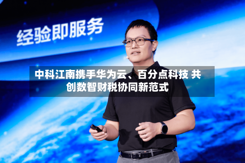 中科江南携手华为云、百分点科技 共创数智财税协同新范式-第3张图片