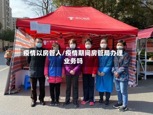疫情以房管人/疫情期间房管局办理业务吗-第3张图片