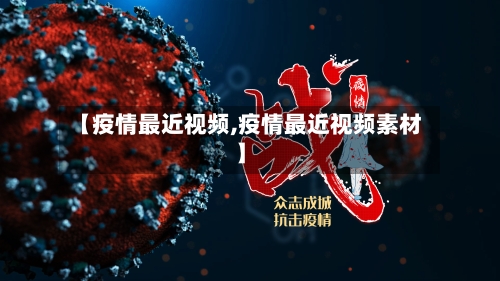 【疫情最近视频,疫情最近视频素材】