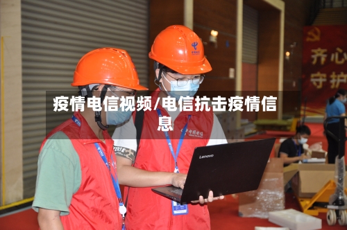 疫情电信视频/电信抗击疫情信息-第3张图片