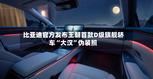 比亚迪官方发布王朝首款D级旗舰轿车“大汉	”伪装照-第2张图片