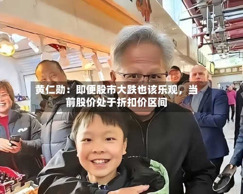 黄仁勋：即便股市大跌也该乐观，当前股价处于折扣价区间-第2张图片