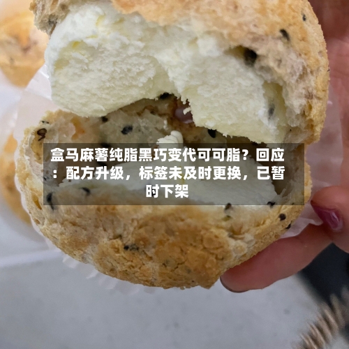 盒马麻薯纯脂黑巧变代可可脂？回应：配方升级	，标签未及时更换，已暂时下架-第2张图片