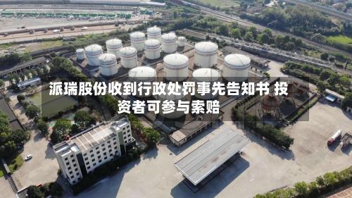 派瑞股份收到行政处罚事先告知书 投资者可参与索赔-第2张图片