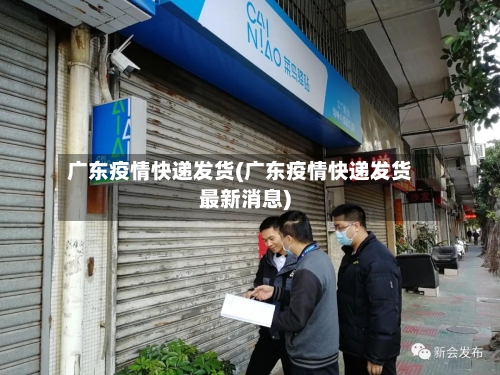 广东疫情快递发货(广东疫情快递发货最新消息)-第2张图片