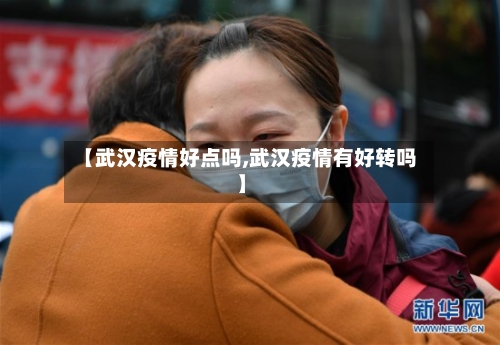 【武汉疫情好点吗,武汉疫情有好转吗】-第2张图片
