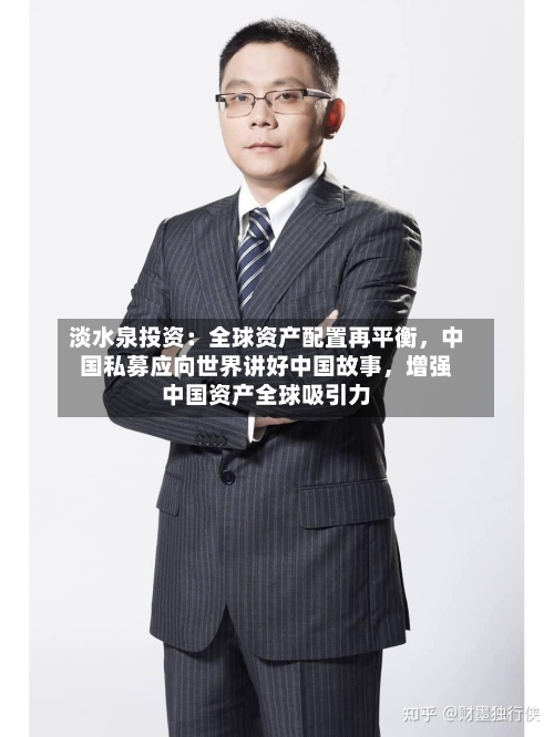 淡水泉投资：全球资产配置再平衡	，中国私募应向世界讲好中国故事，增强中国资产全球吸引力-第2张图片