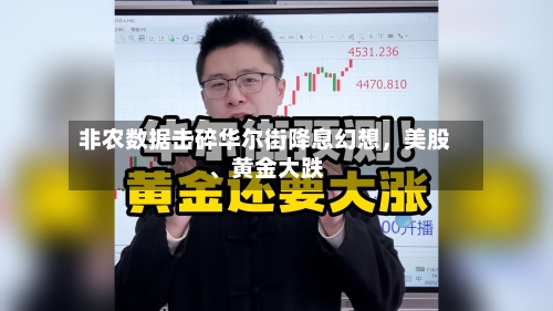 非农数据击碎华尔街降息幻想，美股、黄金大跌