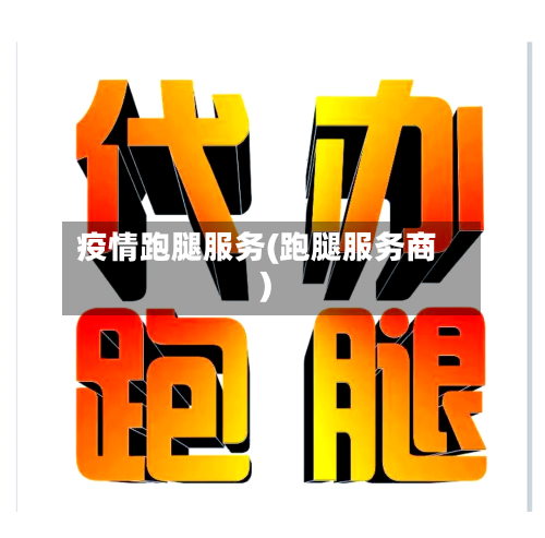 疫情跑腿服务(跑腿服务商)