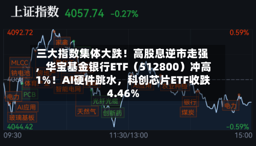 三大指数集体大跌！高股息逆市走强	，华宝基金银行ETF（512800）冲高1%！AI硬件跳水，科创芯片ETF收跌4.46%-第2张图片