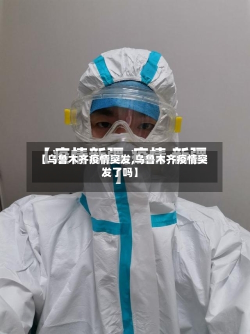 【乌鲁木齐疫情突发,乌鲁木齐疫情突发了吗】