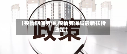【疫情期间劳保,疫情劳保局最新扶持政策】-第2张图片
