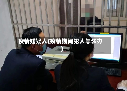 疫情嫌疑人(疫情期间犯人怎么办)-第2张图片