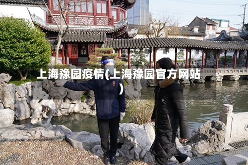 上海豫园疫情(上海豫园官方网站)-第3张图片