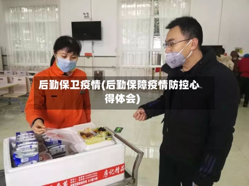 后勤保卫疫情(后勤保障疫情防控心得体会)-第3张图片