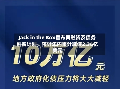 Jack in the Box宣布再融资及债务削减计划，预计年内累计减债2.36亿美元-第3张图片