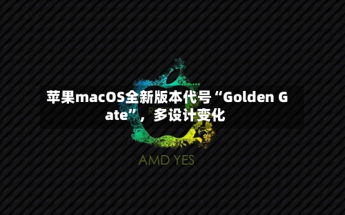 苹果macOS全新版本代号“Golden Gate”，多设计变化-第2张图片