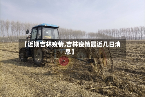 【近期吉林疫情,吉林疫情最近几日消息】-第2张图片