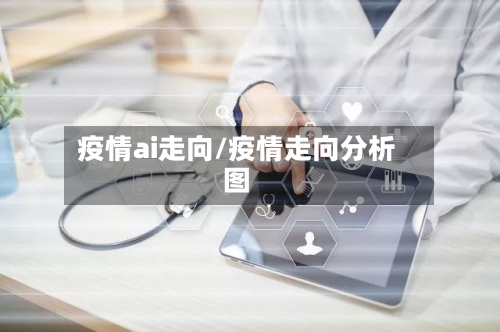 疫情ai走向/疫情走向分析图