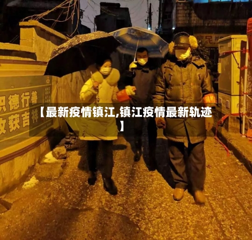 【最新疫情镇江,镇江疫情最新轨迹】