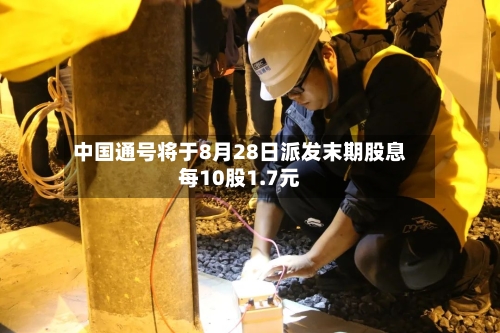 中国通号将于8月28日派发末期股息每10股1.7元