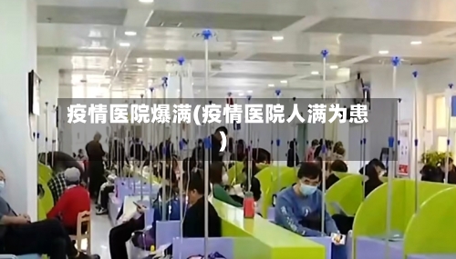疫情医院爆满(疫情医院人满为患)-第3张图片