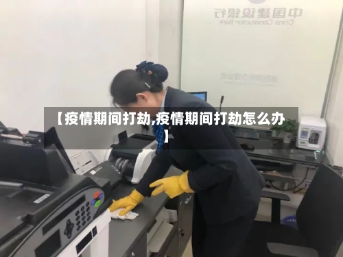 【疫情期间打劫,疫情期间打劫怎么办】